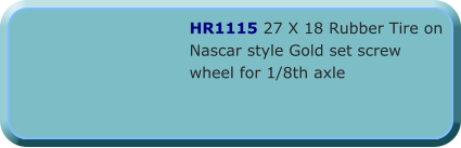 HR1115 27 X 18 Rubber Tire on Nascar style Gold set screw wheel for 1/8th axle